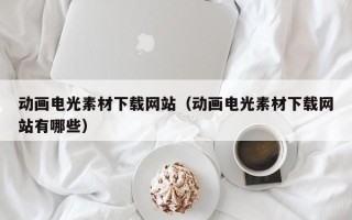 青州动画电光素材下载网站（动画电光素材下载网站有哪些）