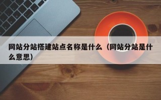 青州网站分站搭建站点名称是什么（网站分站是什么意思）