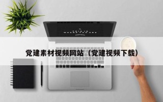 青州党建素材视频网站（党建视频下载）