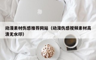 青州动漫素材伤感推荐网站（动漫伤感视频素材高清无水印）