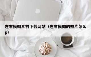 青州左右模糊素材下载网站（左右模糊的照片怎么p）