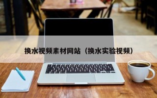 青州换水视频素材网站（换水实验视频）