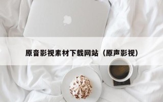 青州原音影视素材下载网站（原声影视）