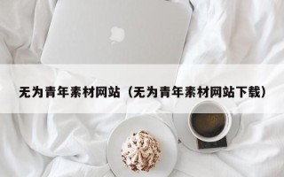 青州无为青年素材网站（无为青年素材网站下载）