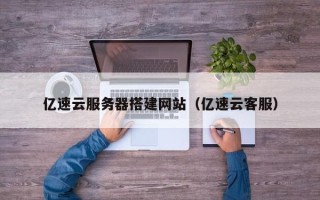 青州亿速云服务器搭建网站（亿速云客服）