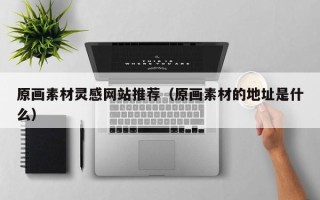 青州原画素材灵感网站推荐（原画素材的地址是什么）