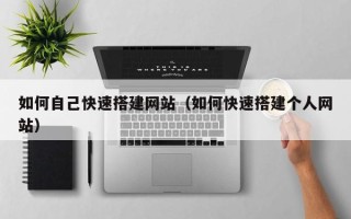 青州如何自己快速搭建网站（如何快速搭建个人网站）