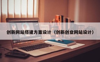 青州创新网站搭建方案设计（创新创业网站设计）