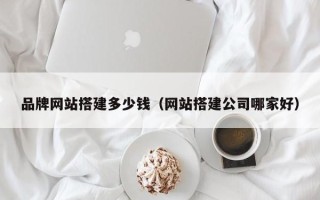 青州品牌网站搭建多少钱（网站搭建公司哪家好）